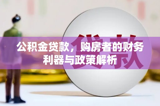 九台公积金贷款，购房者的财务利器与政策解析