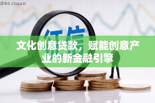 九台文化创意贷款，赋能创意产业的新金融引擎