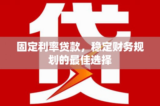 九台固定利率贷款，稳定财务规划的最佳选择