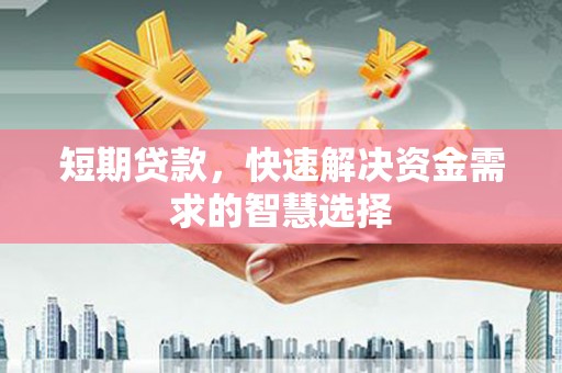 九台短期贷款，快速解决资金需求的智慧选择