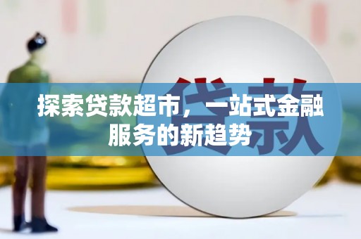 九台探索贷款超市，一站式金融服务的新趋势