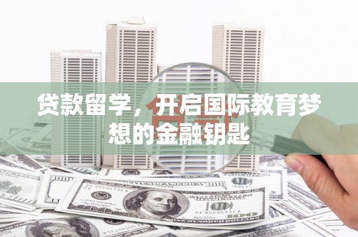 九台贷款留学，开启国际教育梦想的金融钥匙