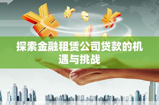 九台探索金融租赁公司贷款的机遇与挑战