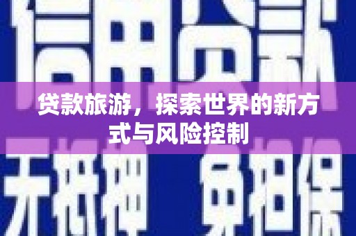 九台贷款旅游，探索世界的新方式与风险控制