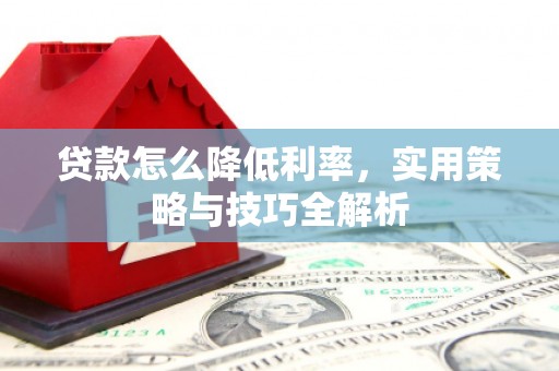 九台贷款怎么降低利率，实用策略与技巧全解析