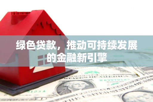 九台绿色贷款，推动可持续发展的金融新引擎