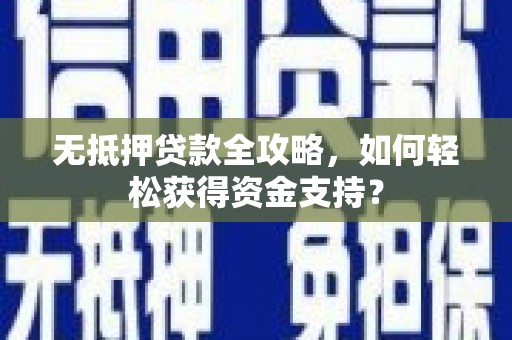 九台无抵押贷款全攻略，如何轻松获得资金支持？