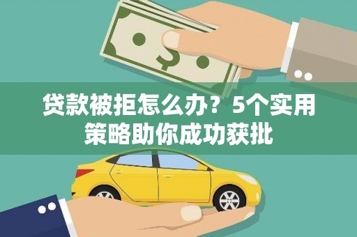 九台贷款被拒怎么办？5个实用策略助你成功获批