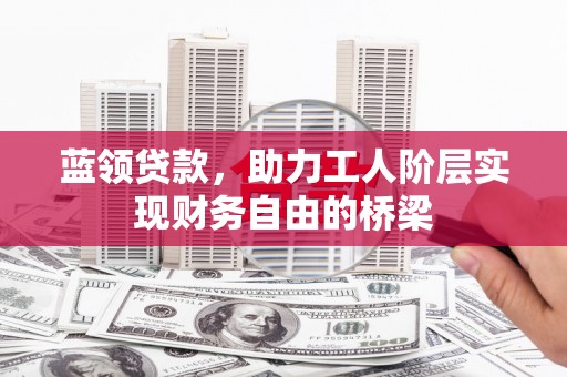 九台蓝领贷款，助力工人阶层实现财务自由的桥梁
