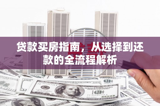 九台贷款买房指南，从选择到还款的全流程解析