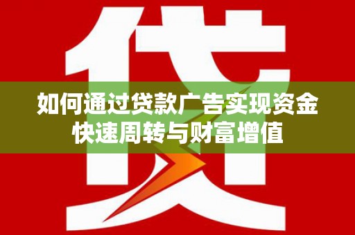 九台如何通过贷款广告实现资金快速周转与财富增值