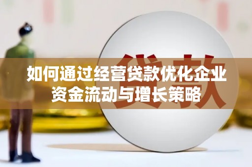 九台如何通过经营贷款优化企业资金流动与增长策略