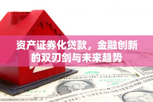 九台资产证券化贷款，金融创新的双刃剑与未来趋势