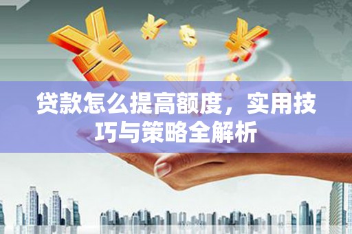 九台贷款怎么提高额度，实用技巧与策略全解析
