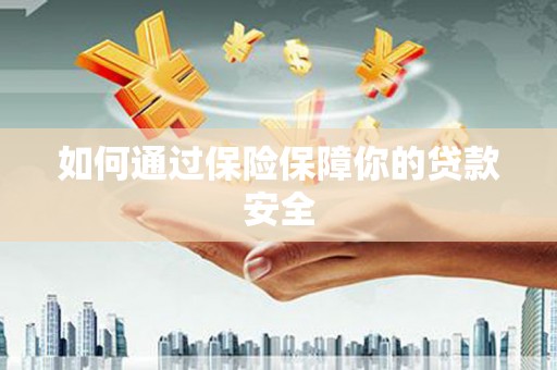 九台如何通过保险保障你的贷款安全