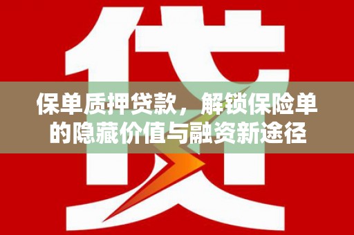 九台保单质押贷款，解锁保险单的隐藏价值与融资新途径