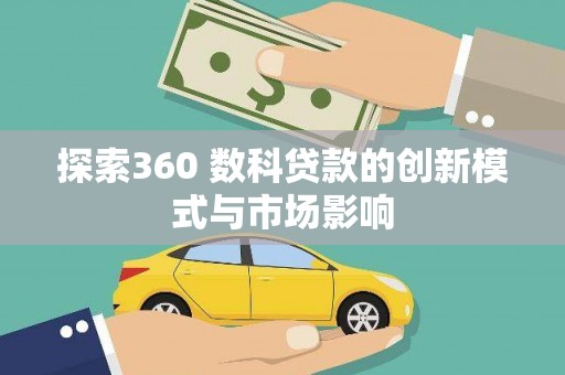 九台探索360 数科贷款的创新模式与市场影响