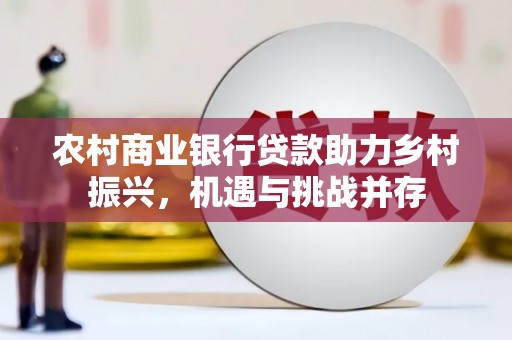 九台农村商业银行贷款助力乡村振兴，机遇与挑战并存