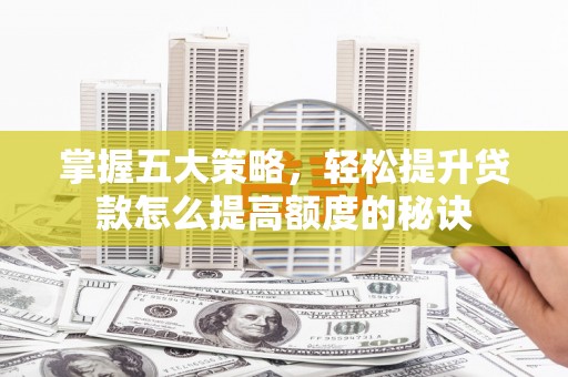 九台掌握五大策略，轻松提升贷款怎么提高额度的秘诀