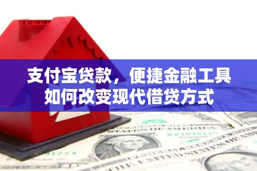 九台支付宝贷款，便捷金融工具如何改变现代借贷方式