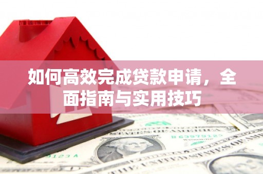 九台如何高效完成贷款申请，全面指南与实用技巧