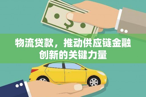 九台物流贷款，推动供应链金融创新的关键力量