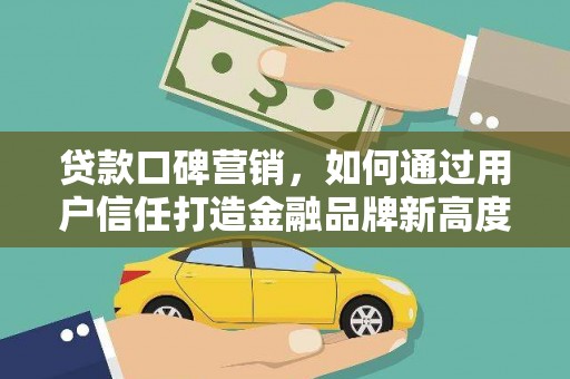 九台贷款口碑营销，如何通过用户信任打造金融品牌新高度