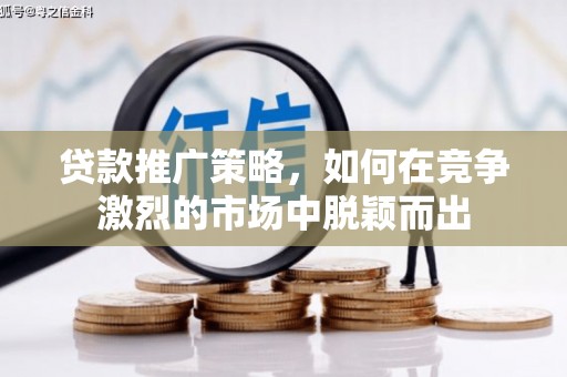 九台贷款推广策略，如何在竞争激烈的市场中脱颖而出
