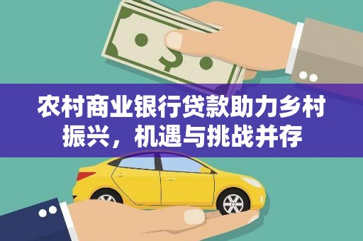 九台农村商业银行贷款助力乡村振兴，机遇与挑战并存