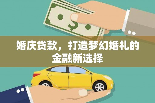 九台婚庆贷款，打造梦幻婚礼的金融新选择
