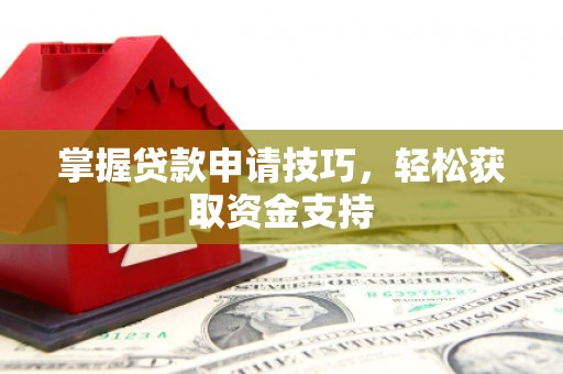 九台掌握贷款申请技巧，轻松获取资金支持