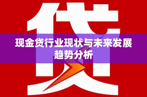九台现金贷行业现状与未来发展趋势分析