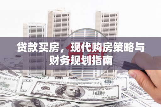 九台贷款买房，现代购房策略与财务规划指南