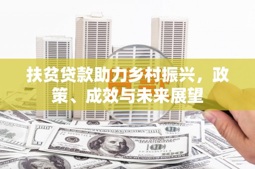 九台扶贫贷款助力乡村振兴，政策、成效与未来展望