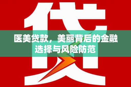 九台医美贷款，美丽背后的金融选择与风险防范