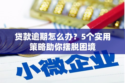 九台贷款逾期怎么办？5个实用策略助你摆脱困境