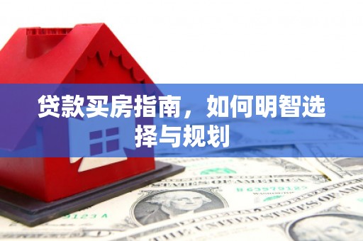 九台贷款买房指南，如何明智选择与规划