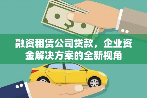 九台融资租赁公司贷款，企业资金解决方案的全新视角