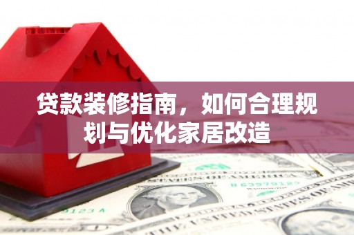 九台贷款装修指南，如何合理规划与优化家居改造