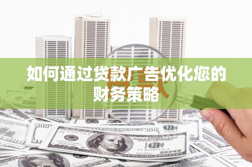 九台如何通过贷款广告优化您的财务策略