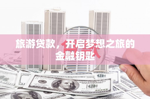 九台旅游贷款，开启梦想之旅的金融钥匙