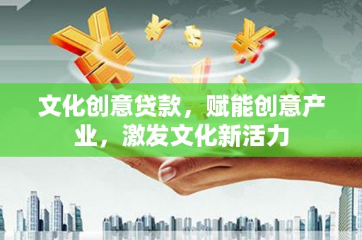 九台文化创意贷款，赋能创意产业，激发文化新活力