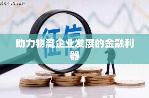 九台助力物流企业发展的金融利器