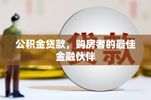 九台公积金贷款，购房者的最佳金融伙伴