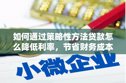 九台如何通过策略性方法贷款怎么降低利率，节省财务成本