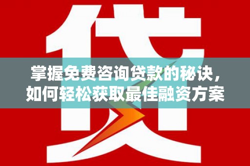 九台掌握免费咨询贷款的秘诀，如何轻松获取最佳融资方案