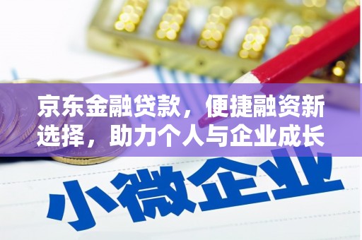 九台京东金融贷款，便捷融资新选择，助力个人与企业成长
