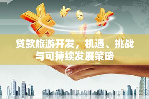 九台贷款旅游开发，机遇、挑战与可持续发展策略