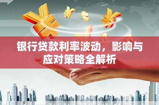 九台银行贷款利率波动，影响与应对策略全解析