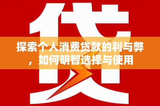 九台探索个人消费贷款的利与弊，如何明智选择与使用
